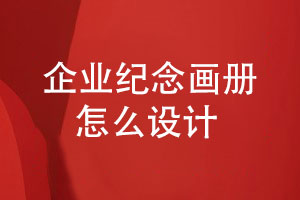 企業(yè)紀(jì)念畫冊怎么設(shè)計(jì)-關(guān)注4個(gè)設(shè)計(jì)要點(diǎn)