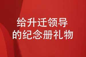 給升遷領(lǐng)導(dǎo)的禮物送什么好呢-一本獨特的升遷紀(jì)念冊