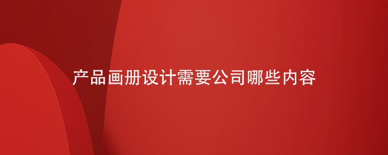 產(chǎn)品畫冊設(shè)計需要寫入公司的哪些內(nèi)容
