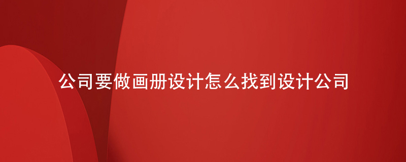 公司要做畫冊設(shè)計(jì)怎么找到設(shè)計(jì)公司