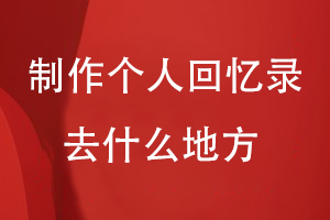 制作個(gè)人成長回憶錄去什么地方