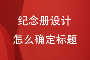 紀(jì)念冊設(shè)計怎么確定標(biāo)題