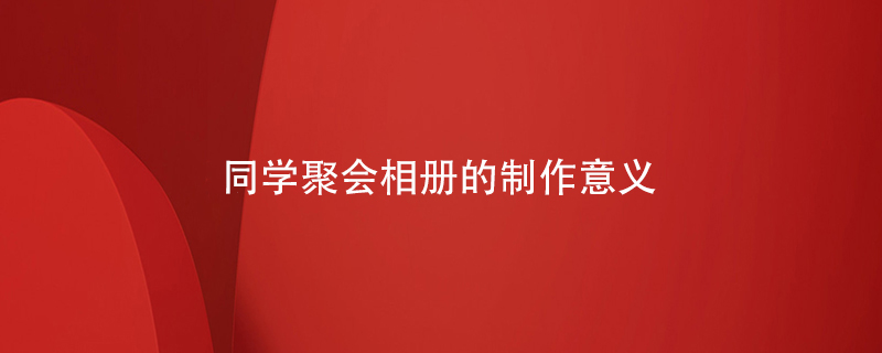 同學(xué)聚會(huì)相冊的制作意義