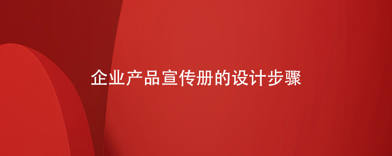 企業(yè)產(chǎn)品宣傳冊的設(shè)計(jì)步驟